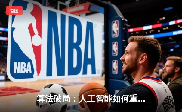 算法破局：人工智能如何重塑全球体育赛事报道格局