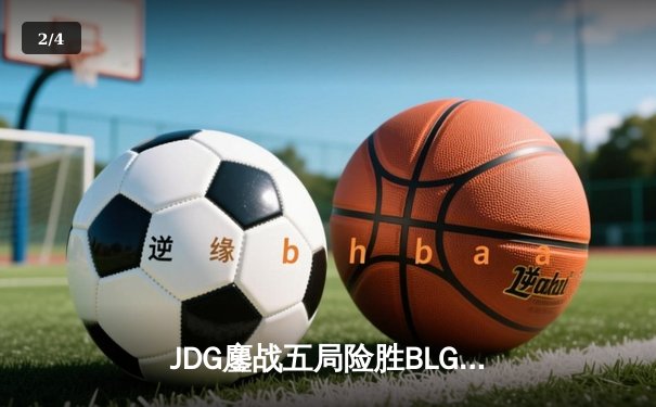 JDG鏖战五局险胜BLG，Knight沙皇绝境翻盘锁定胜局 - 2