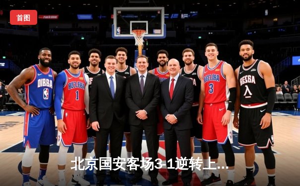 北京国安客场3-1逆转上海申花 张玉宁梅开二度闪耀京沪德比