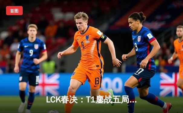 LCK春决：T1鏖战五局力克Gen.G，Faker第六次捧起联赛冠军奖杯