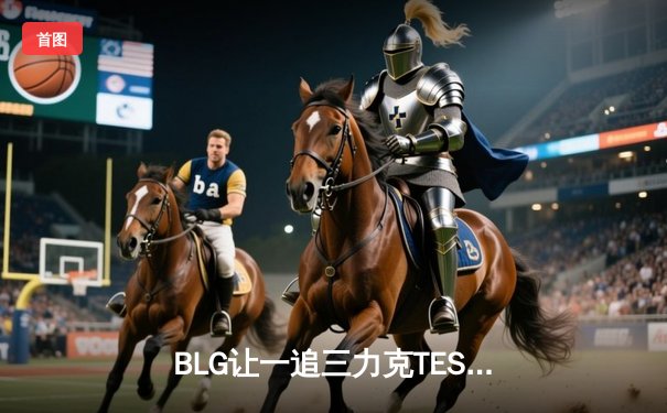 BLG让一追三力克TES，勇夺2024英雄联盟LPL夏季赛总冠军