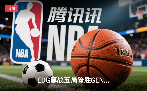 EDG鏖战五局险胜GEN，中国战队率先挺进英雄联盟全球总决赛四强