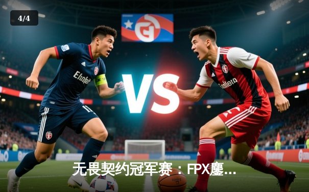 无畏契约冠军赛：FPX鏖战五局力克GEN，晋升胜者组决赛 - 4