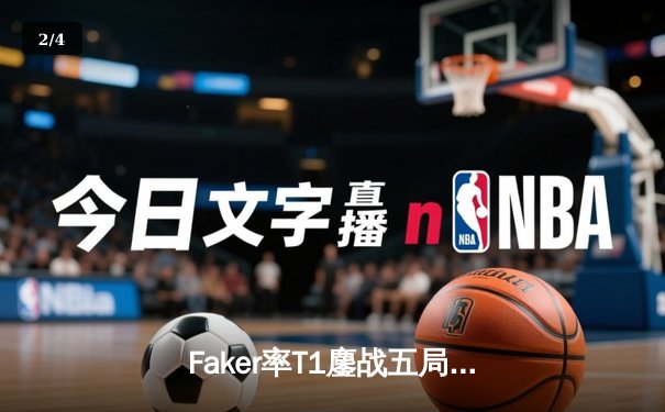 Faker率T1鏖战五局力克Gen.G，斩获LCK春季赛冠军挺进MSI - 2