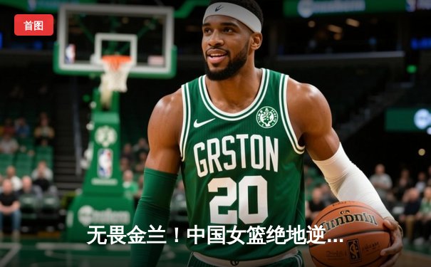 无畏金兰！中国女篮绝地逆转日本，时隔12年重夺亚洲杯冠军