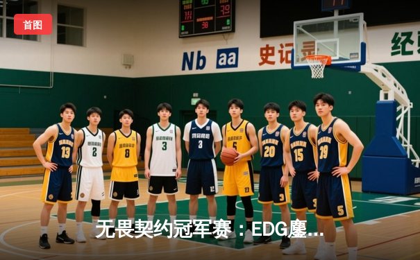 无畏契约冠军赛：EDG鏖战五局力克TE，昂首挺进上海大师赛