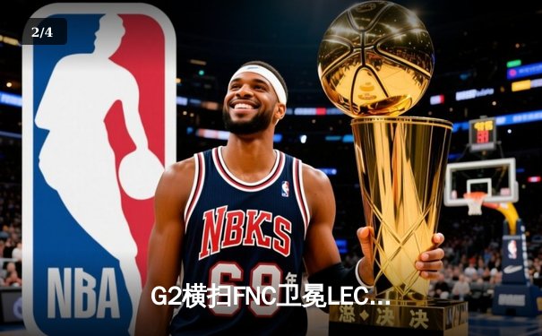 G2横扫FNC卫冕LEC冠军，Caps超神佐伊主宰决胜局 - 2