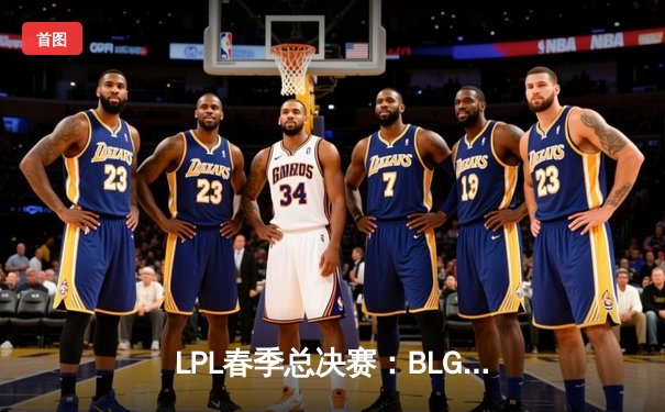 LPL春季总决赛：BLG鏖战五局力克TES，Elk超神霞锁定FMVP