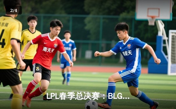 LPL春季总决赛：BLG鏖战五局力克TES，Elk超神霞锁定FMVP - 2