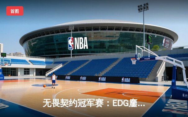 无畏契约冠军赛：EDG鏖战五局力克PRX，中国战队首度挺进四强创造历史