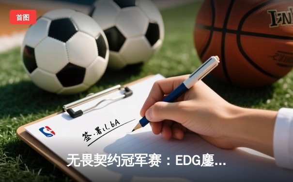 无畏契约冠军赛：EDG鏖战五局力克BLG，康康狂砍78杀率队挺进四强