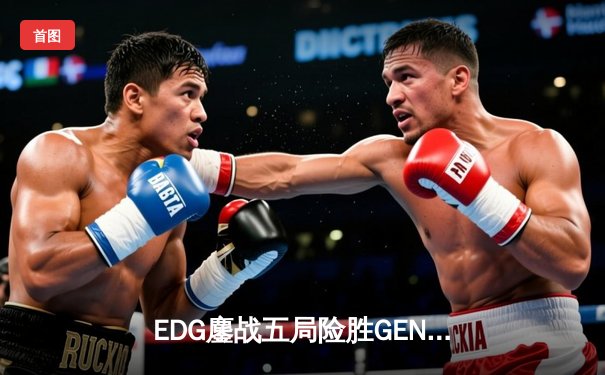 EDG鏖战五局险胜GEN，中国战队首度会师全球总决赛决赛