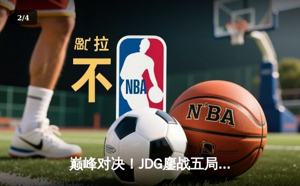 巅峰对决！JDG鏖战五局力克T1，369完美发挥斩获MSI季中冠军赛桂冠 - 2