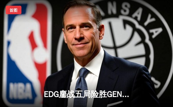 EDG鏖战五局险胜GEN，LPL赛区会师S12全球总决赛