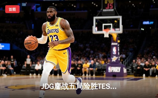 JDG鏖战五局险胜TES，Knight沙皇绝命推挽狂澜