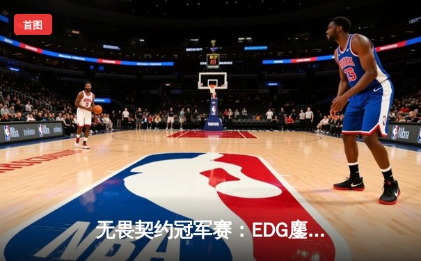 无畏契约冠军赛：EDG鏖战五局力克FPX，康康关键局五杀锁定全球赛席位