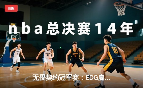 无畏契约冠军赛：EDG鏖战五局惜败PRX，中国战队虽败犹荣创历史