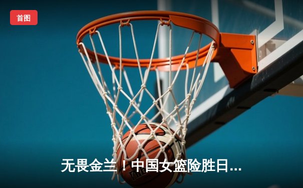 无畏金兰！中国女篮险胜日本重夺亚洲杯冠军，韩旭荣膺MVP