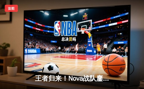 王者归来！Nova战队鏖战五局险胜宿敌Star，夺得《英雄联盟》全球冠军赛总冠军