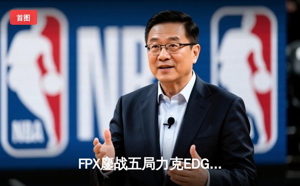 FPX鏖战五局力克EDG，Doinb关键团战奠定LPL春季赛胜局